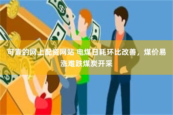 可靠的网上配资网站 电煤日耗环比改善,煤价易涨难跌煤炭开采