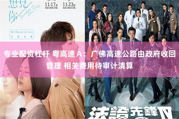 专业配资杠杆 粤高速Ａ：广佛高速公路由政府收回管理 相关费用待审计清算