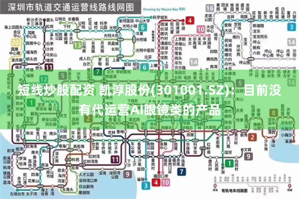 短线炒股配资 凯淳股份(301001.SZ)：目前没有代运营AI眼镜类的产品