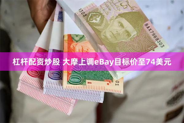 杠杆配资炒股 大摩上调eBay目标价至74美元