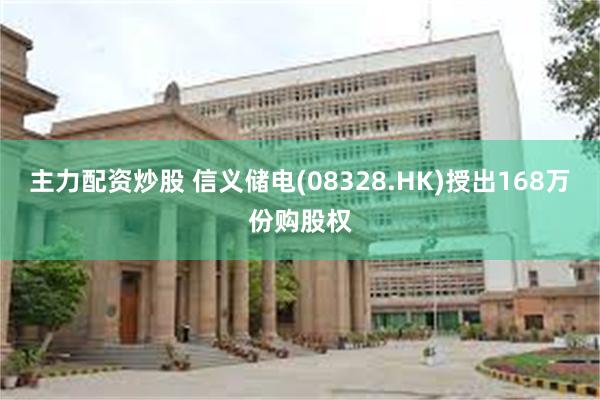 主力配资炒股 信义储电(08328.HK)授出168万份购股权