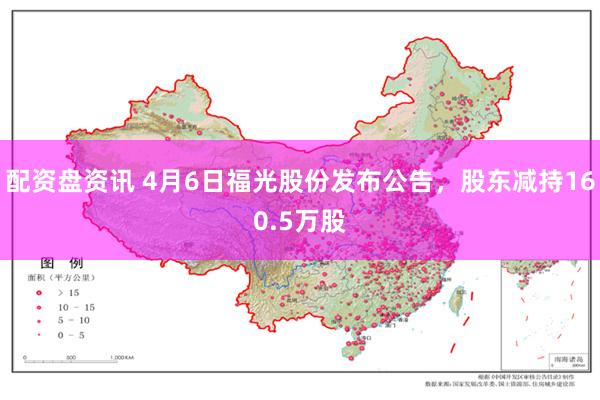 配资盘资讯 4月6日福光股份发布公告，股东减持160.5万股
