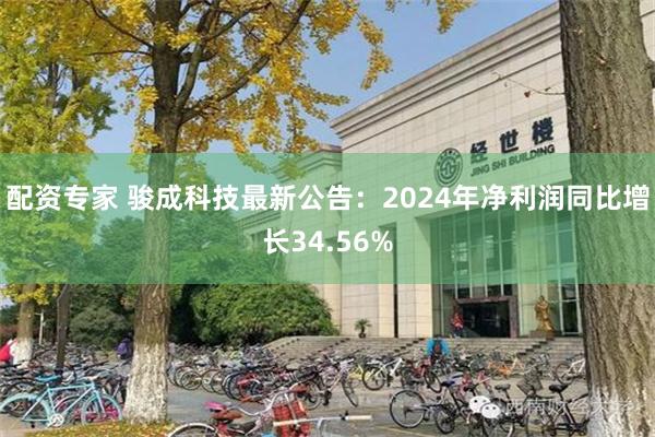 配资专家 骏成科技最新公告：2024年净利润同比增长34.56%