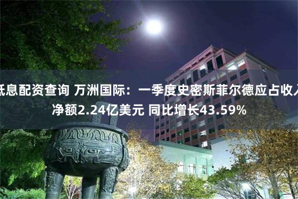 低息配资查询 万洲国际：一季度史密斯菲尔德应占收入净额2.24亿美元 同比增长43.59%