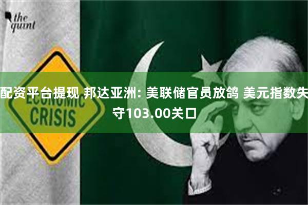 配资平台提现 邦达亚洲: 美联储官员放鸽 美元指数失守103.00关口