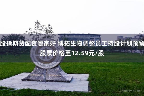股指期货配资哪家好 博拓生物调整员工持股计划预留股票价格至12.59元/股