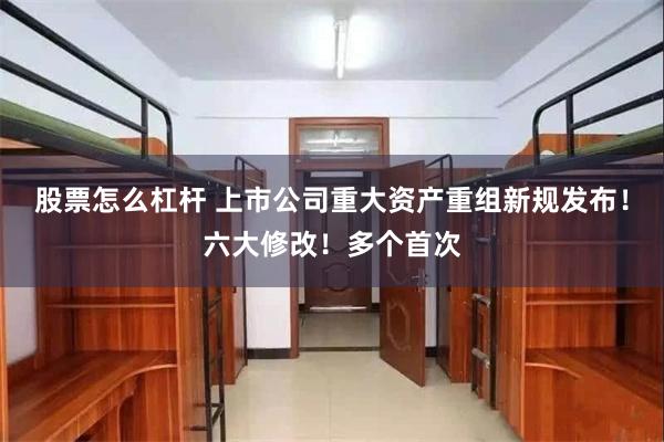 股票怎么杠杆 上市公司重大资产重组新规发布！六大修改！多个首次