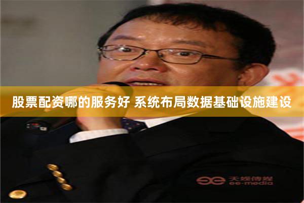 股票配资哪的服务好 系统布局数据基础设施建设