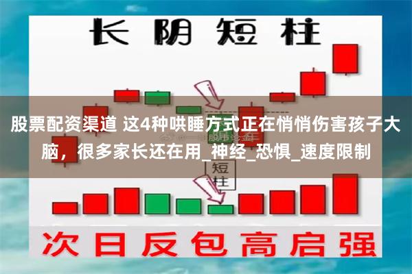 股票配资渠道 这4种哄睡方式正在悄悄伤害孩子大脑，很多家长还在用_神经_恐惧_速度限制