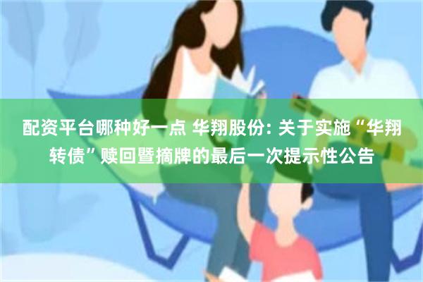 配资平台哪种好一点 华翔股份: 关于实施“华翔转债”赎回暨摘牌的最后一次提示性公告