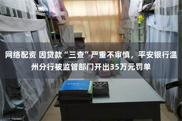 网络配资 因贷款“三查”严重不审慎，平安银行温州分行被监管部门开出35万元罚单