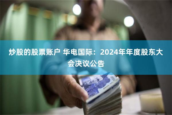 炒股的股票账户 华电国际：2024年年度股东大会决议公告